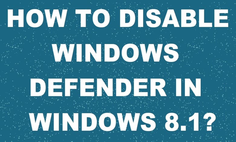 How to disable Windows Defender in Windows 8.1?